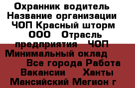 Охранник-водитель › Название организации ­ ЧОП Красный шторм, ООО › Отрасль предприятия ­ ЧОП › Минимальный оклад ­ 30 000 - Все города Работа » Вакансии   . Ханты-Мансийский,Мегион г.